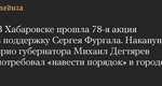 В Хабаровске прошла 78-я акция в поддержку Сергея Фургала. Накануне врио губернатора Михаил Дегтярев…